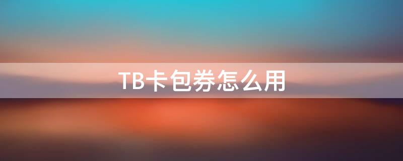 TB卡包券怎么用（淘宝卡包劵在哪里）