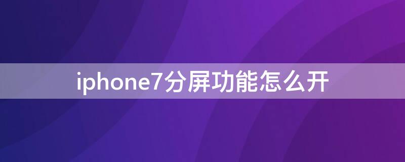 iPhone7分屏功能怎么开 苹果7分屏怎么开启