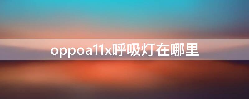 oppoa11x呼吸灯在哪里 oppoa11x呼吸灯在哪里设置