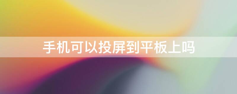 手机可以投屏到平板上吗 手机可以投屏到平板上吗用的是手机流量吗