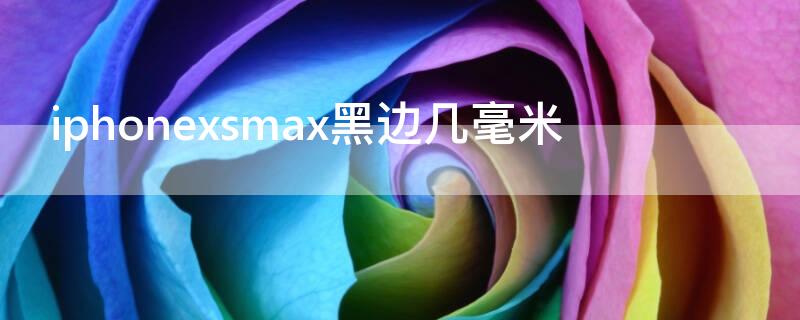 iPhonexsmax黑边几毫米 iphone xs max黑边有多大