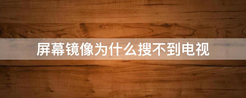 屏幕镜像为什么搜不到电视（屏幕镜像为啥搜不到电视）