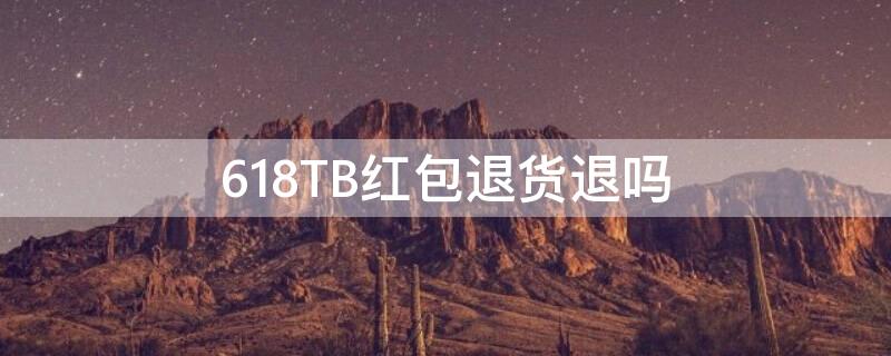 618TB红包退货退吗（618红包退货了怎么办）