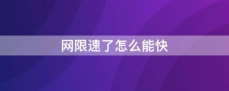 网限速了怎么能快 网限速了怎么能快速提速