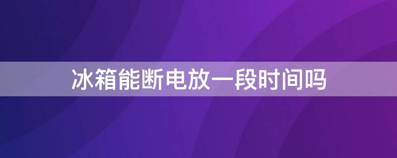 冰箱能断电放一段时间吗（一年不在家冰箱该怎么办呢）