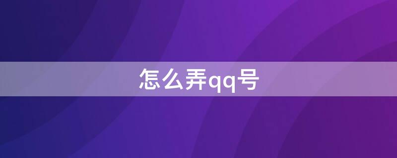 怎么弄qq号（怎么弄qq号新号不用手机号）