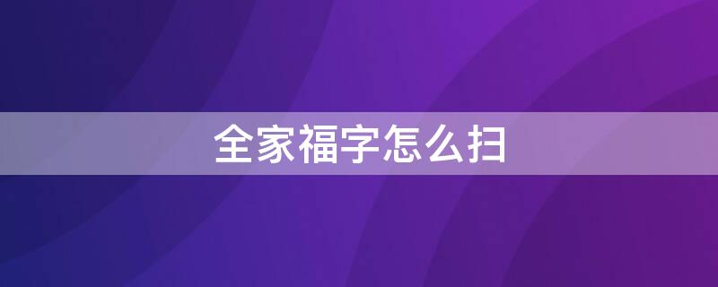 全家福字怎么扫（扫全家福字的福）