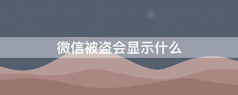 微信被盗会显示什么 微信被盗会显示什么微信名