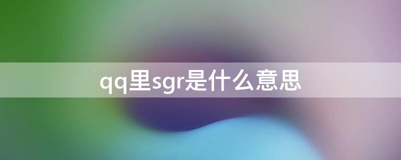 qq里sgr是什么意思 sgqq啥意思