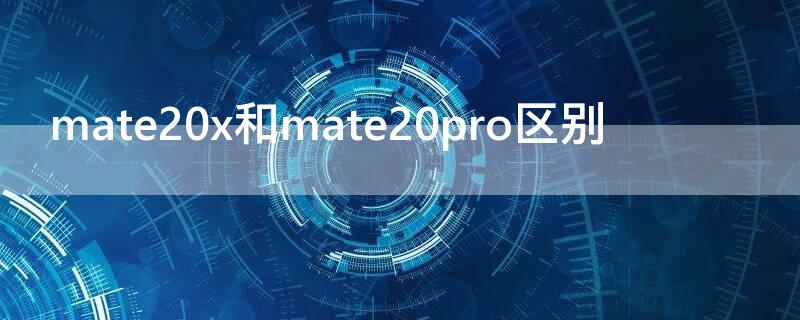 mate20x和mate20pro区别（mate20x与mate20pro）