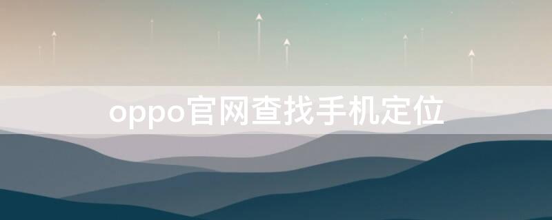 oppo官网查找手机定位 oppo官网查找手机定位显示的离线