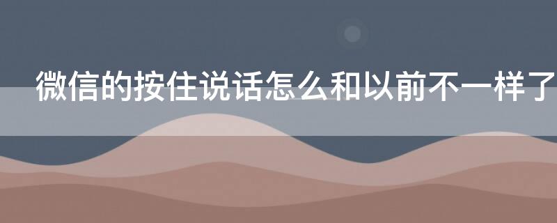 微信的按住说话怎么和以前不一样了（微信里的按住说话功能消失了）