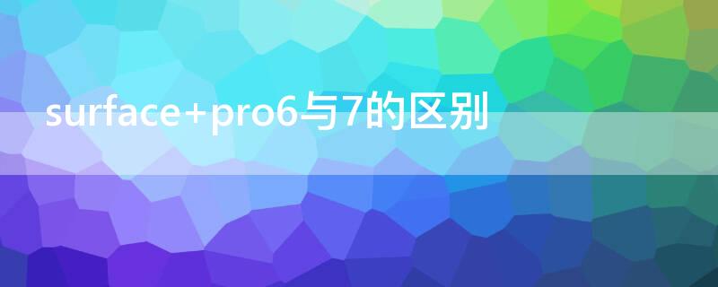 surface pro6与7的区别