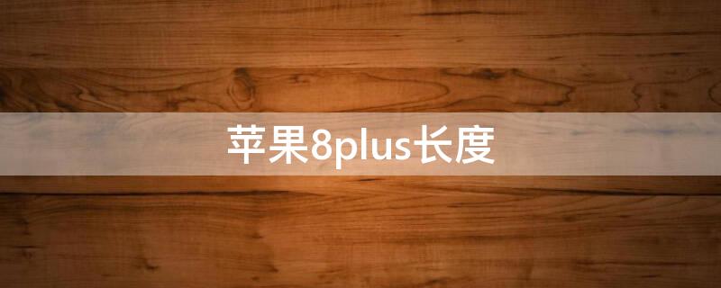 iPhone8plus长度（iphone8plus长度多少厘米）