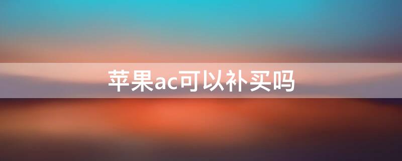 iPhoneac可以补买吗（iphone能补ac吗）