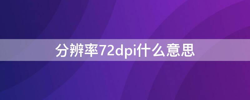 分辨率72dpi什么意思（分辨率72是多少dpi）