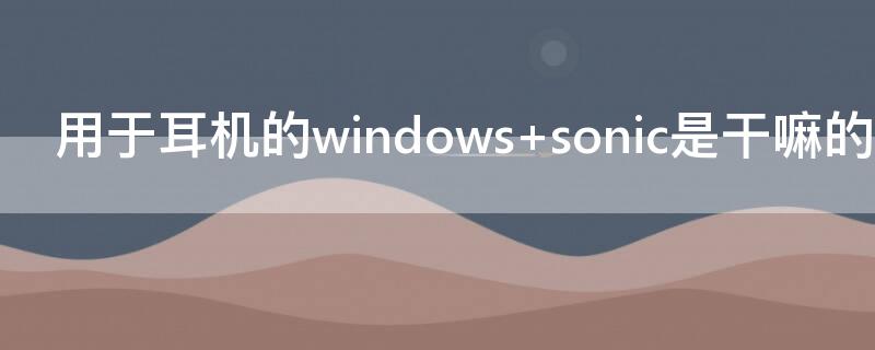 用于耳机的windows 用于耳机的windows sonic