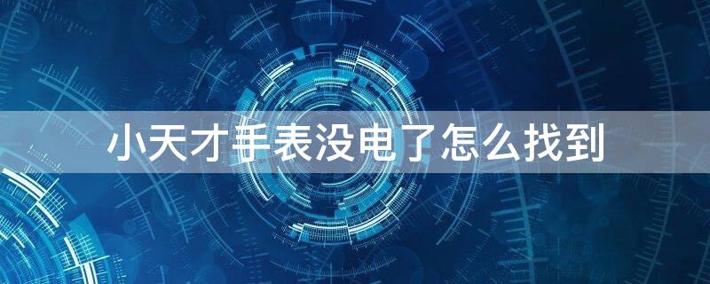 小天才手表没电了怎么找到 小天才手表没电了怎么找到它