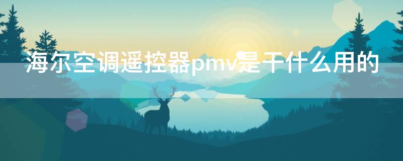 海尔空调遥控器pmv是干什么用的 海尔空调遥控器上pmv有什么作用