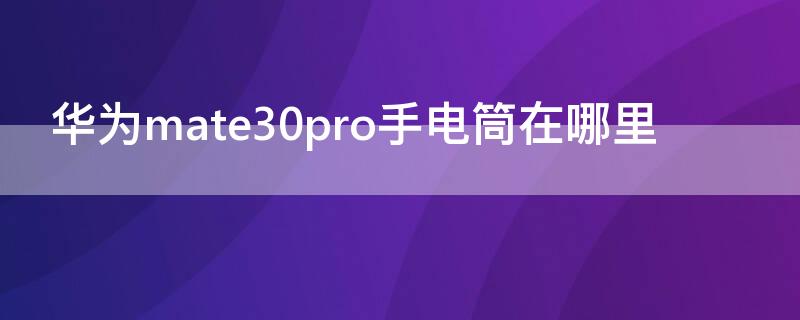 华为mate30pro手电筒在哪里（mate30pro的手电筒在哪里）