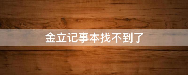 金立记事本找不到了 金立手机里的记事本找不到了怎么办