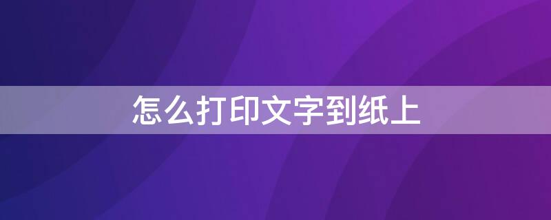 怎么打印文字到纸上 怎么打印文字到纸上去