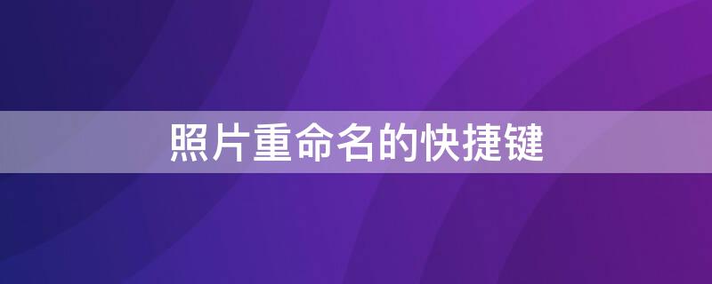 照片重命名的快捷键 照片重命名的快捷键怎么设置