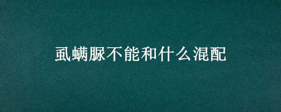 虱螨脲不能和什么混配 虱螨脲不能和什么混配