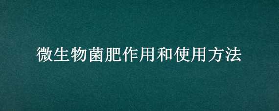 微生物菌肥作用和使用方法 微生物菌肥使用注意事项