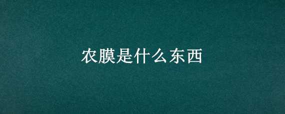 农膜是什么东西（农膜是什么原材料制成）