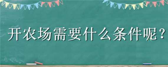 开农场需要什么条件呢（开农场需要什么条件呢现在）