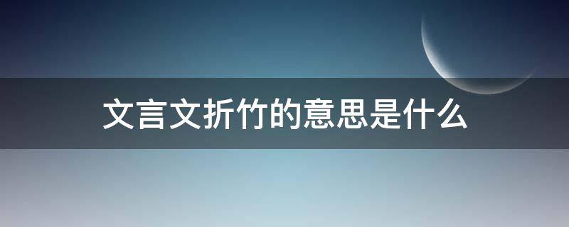 文言文折竹的意思是什么（文言文折竹的意思是什么解释）