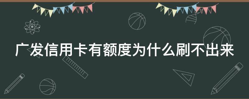 广发信用卡有额度为什么刷不出来（广发信用卡有额度为什么刷不出来怎么解决）