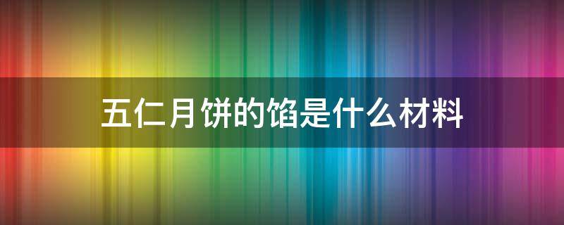 五仁月饼的馅是什么材料 五仁月饼的馅料都有什么