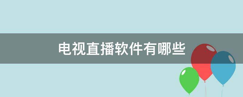 电视直播软件有哪些（免费的电视直播软件有哪些）