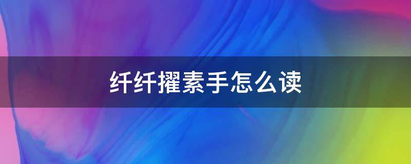 纤纤擢素手怎么读 纤纤擢素手怎么读音