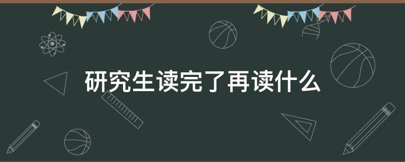 研究生读完了再读什么 研究生读完了再读什么专业