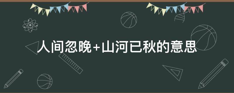 人间忽晚 人间忽晚,山河已秋是什么意思