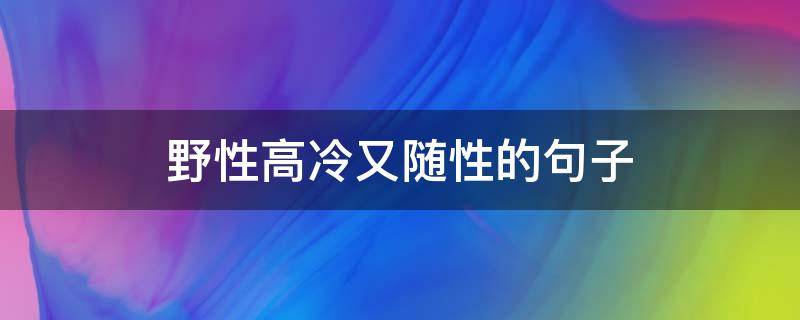 野性高冷又随性的句子（野性高冷又随性的句子有哪些）