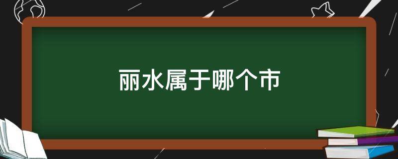 丽水属于哪个市 广东丽水属于哪个市