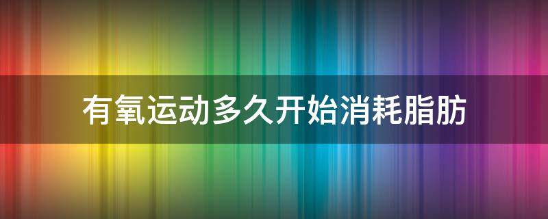 有氧运动多久开始消耗脂肪 有氧运动多久开始消耗脂肪,几天后体重增加