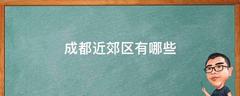 成都近郊区有哪些 成都近郊区有哪些大学