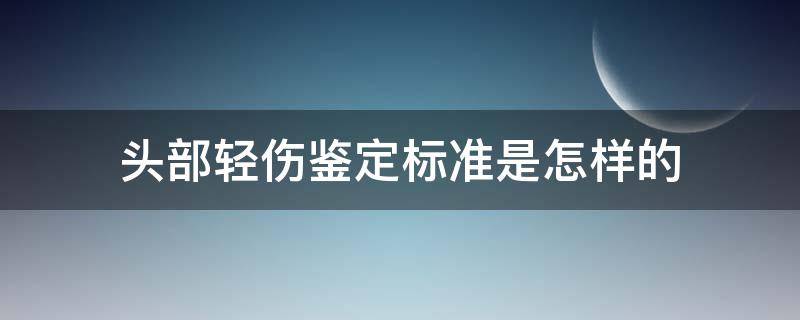 头部轻伤鉴定标准是怎样的（头部轻伤鉴定标准是怎样的呢）