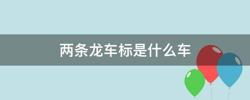 两条龙车标是什么车 两条龙车标是什么车牌