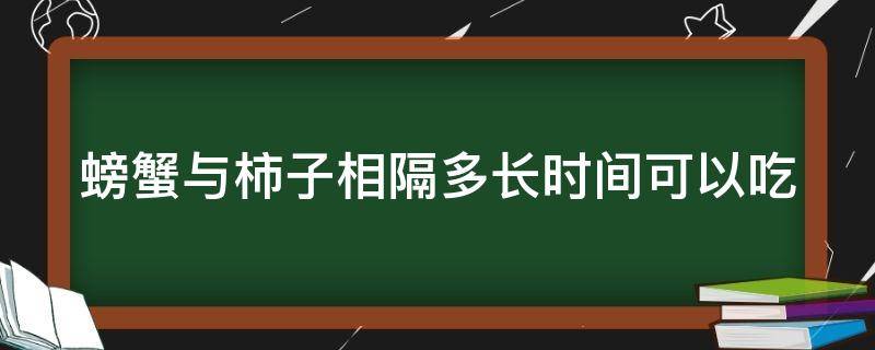 螃蟹与柿子相隔多长时间可以吃 螃蟹和柿子相隔多久才能吃