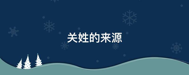 关姓的来源 关姓的来源50字