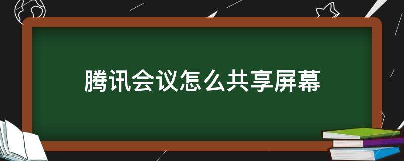 腾讯会议怎么共享屏幕 腾讯会议怎么共享屏幕ppt