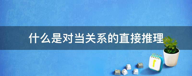 什么是对当关系的直接推理（什么是对当关系的直接推理,它有哪几种表现形式）