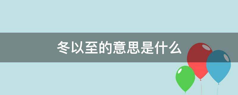 冬以至的意思是什么（冬至以至是什么意思）