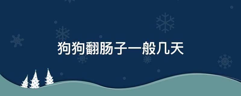 狗狗翻肠子一般几天 狗狗翻肠子一般几天自己好